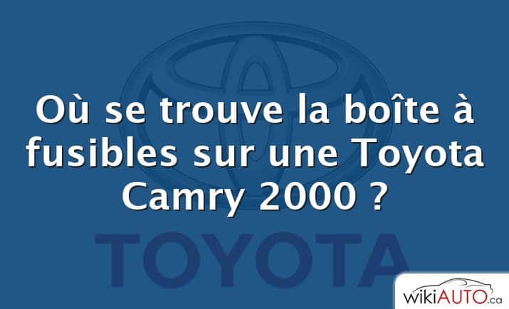 Où se trouve la boîte à fusibles sur une Toyota Camry 2000 ?